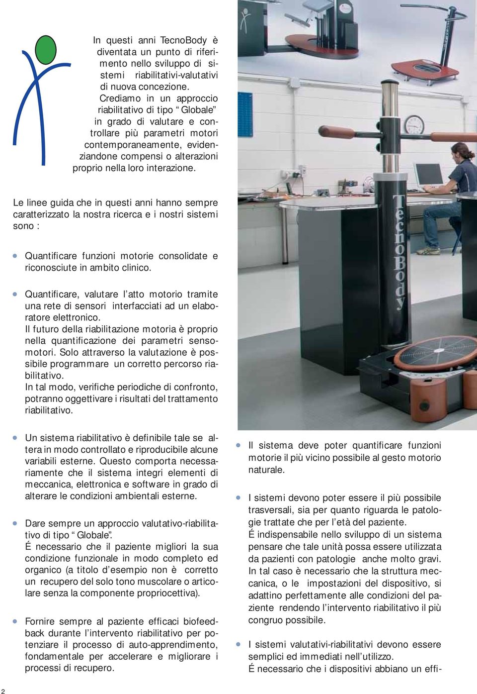 Le linee guida che in questi anni hanno sempre caratterizzato la nostra ricerca e i nostri sistemi sono : Quantificare funzioni motorie consolidate e riconosciute in ambito clinico.