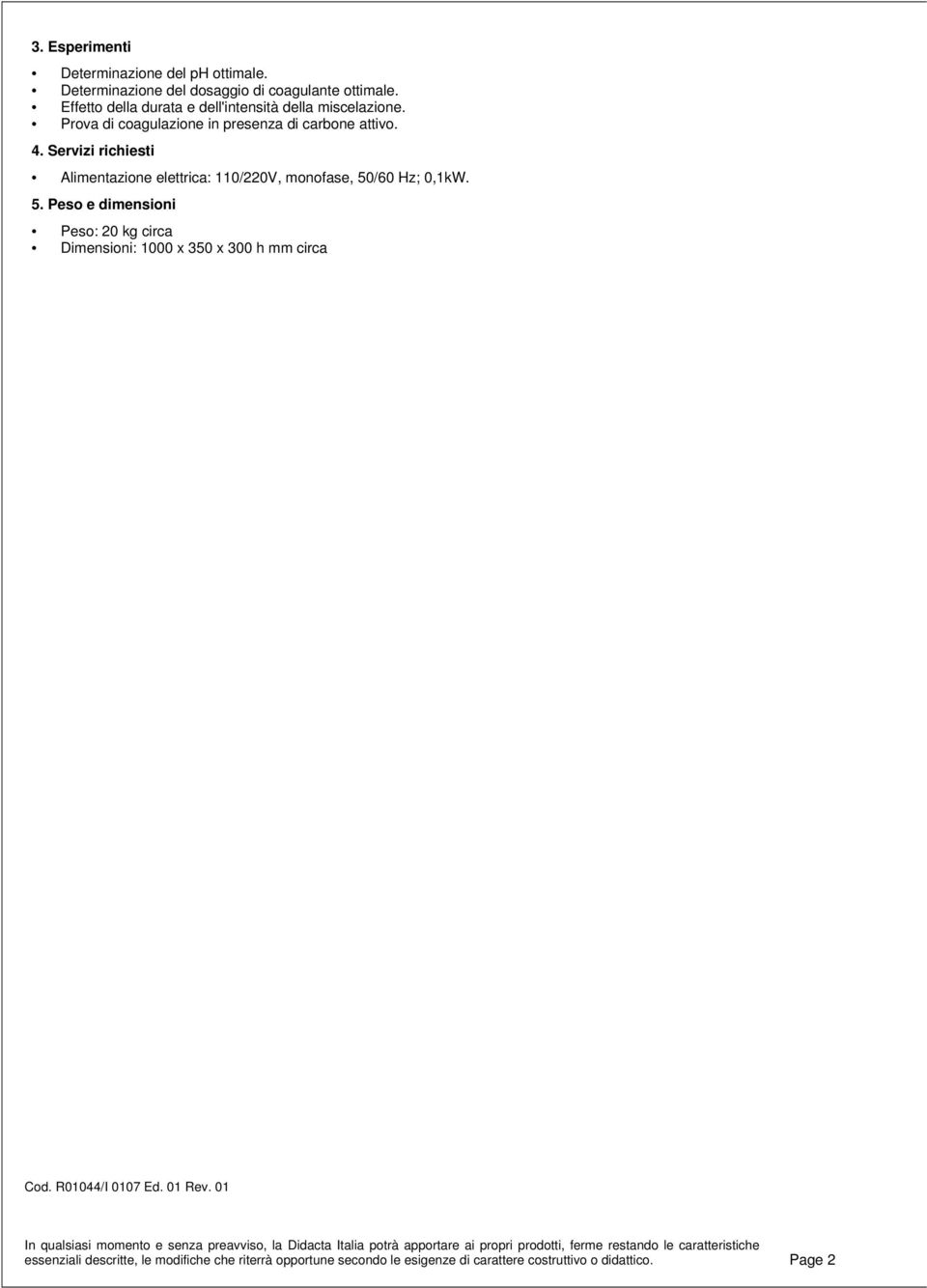 /60 Hz; 0,1kW. 5. Peso e dimensioni Peso: 20 kg circa Dimensioni: 1000 x 350 x 300 h mm circa Cod. R01044/I 0107 Ed. 01 Rev.