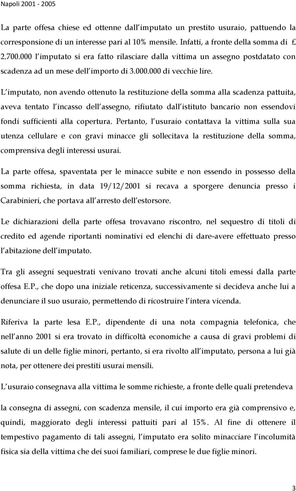 L imputato, non avendo ottenuto la restituzione della somma alla scadenza pattuita, aveva tentato l incasso dell assegno, rifiutato dall istituto bancario non essendovi fondi sufficienti alla