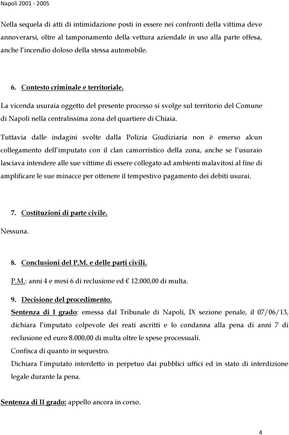 La vicenda usuraia oggetto del presente processo si svolge sul territorio del Comune di Napoli nella centralissima zona del quartiere di Chiaia.