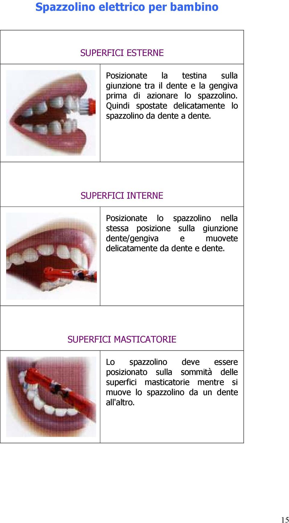 SUPERFICI INTERNE Posizionate lo spazzolino nella stessa posizione sulla giunzione dente/gengiva e muovete delicatamente da