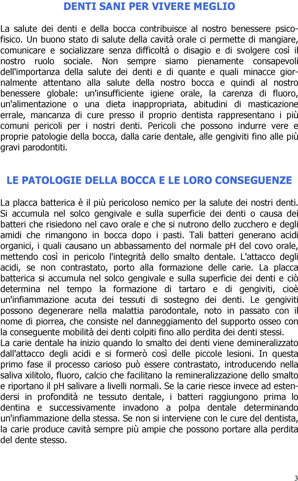 Non sempre siamo pienamente consapevoli dell'importanza della salute dei denti e di quante e quali minacce giornalmente attentano alla salute della nostro bocca e quindi al nostro benessere globale: