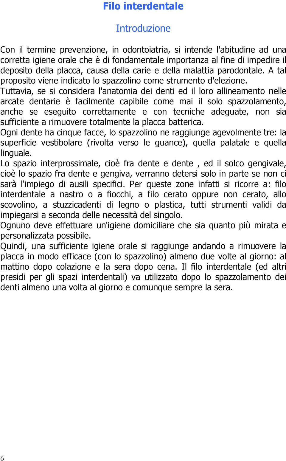 Tuttavia, se si considera l'anatomia dei denti ed il loro allineamento nelle arcate dentarie è facilmente capibile come mai il solo spazzolamento, anche se eseguito correttamente e con tecniche