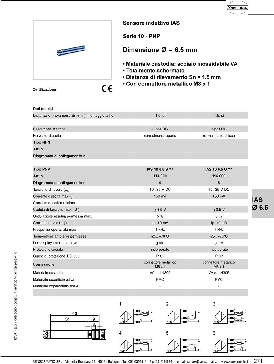 ..35 V DC 10...35 V DC Corrente d'uscita max (I e 150 ma 150 ma Corrente di carico minima - - Caduta di tensione max. (U d < 3.5 V < 3.5 V Ondulazione residua permessa max. 5 % 5 % tip. 10 ma tip.