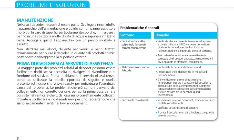 Non utilizzare mai alcool, diluente per vernici o panni trattati chimicamente per pulire il decoder, in quanto tali prodotti chimici potrebbero danneggiarne la superficie esterna.