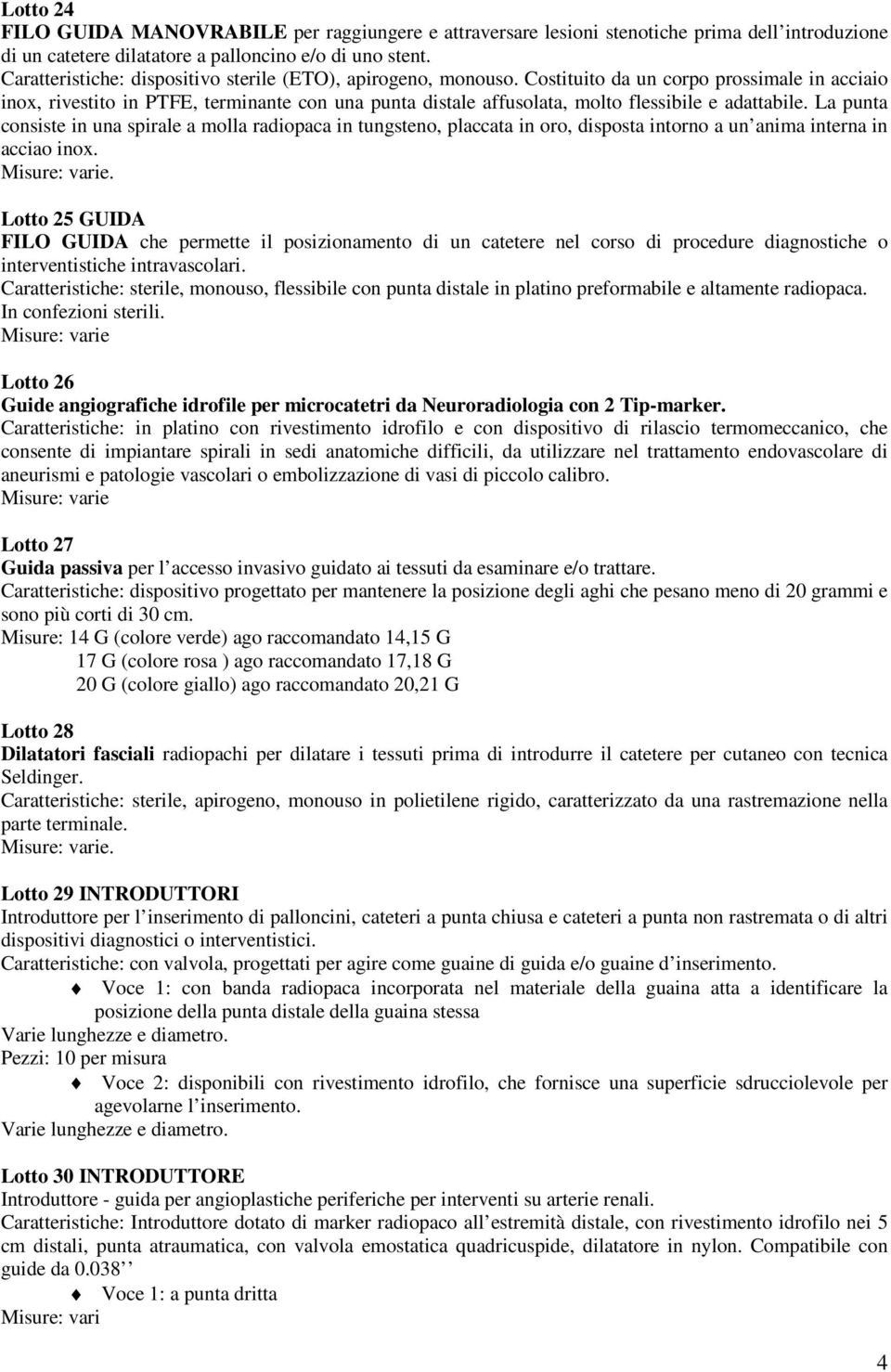 Costituito da un corpo prossimale in acciaio inox, rivestito in PTFE, terminante con una punta distale affusolata, molto flessibile e adattabile.