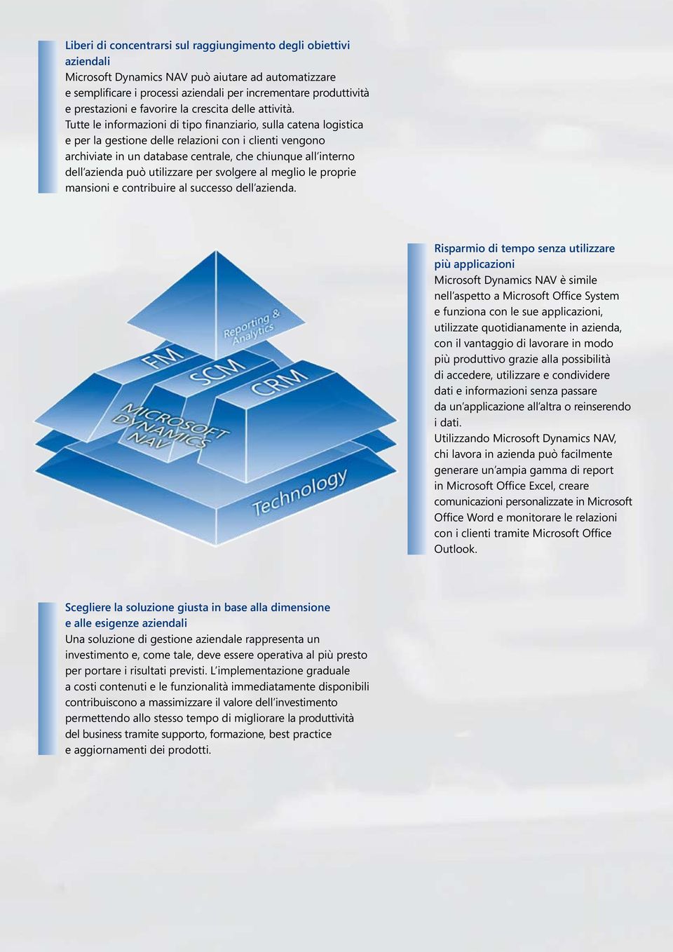 Tutte le informazioni di tipo finanziario, sulla catena logistica e per la gestione delle relazioni con i clienti vengono archiviate in un database centrale, che chiunque all interno dell azienda può