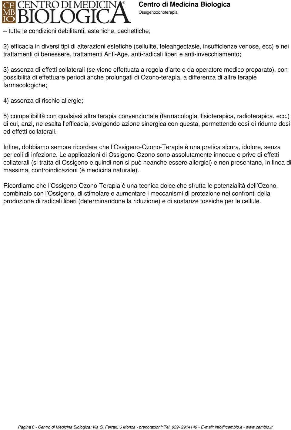 effettuare periodi anche prolungati di Ozono-terapia, a differenza di altre terapie farmacologiche; 4) assenza di rischio allergie; 5) compatibilità con qualsiasi altra terapia convenzionale