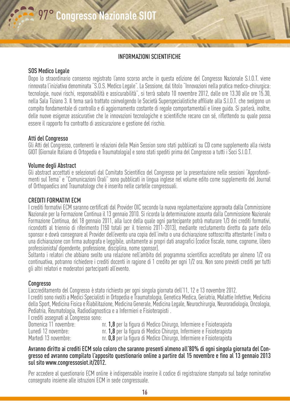 30 alle ore 15.30, nella Sala Tiziano 3. Il tema sarà trattato coinvolgendo le Società Superspecialistiche affiliate alla S.I.O.T. che svolgono un compito fondamentale di controllo e di aggiornamento costante di regole comportamentali e linee guida.