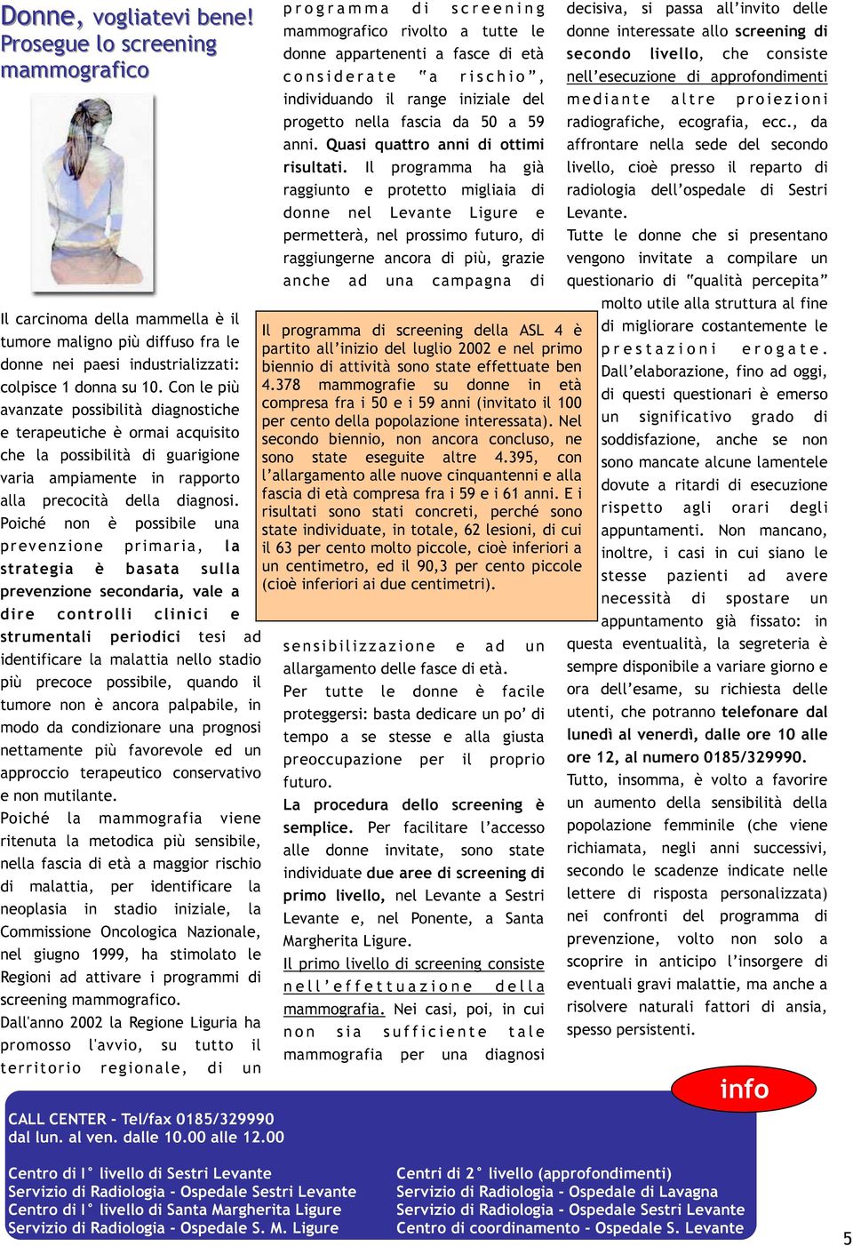 Poiché non è possibile una prevenzione primaria, la strategia è basata sulla prevenzione secondaria, vale a dire controlli clinici e strumentali periodici tesi ad identificare la malattia nello