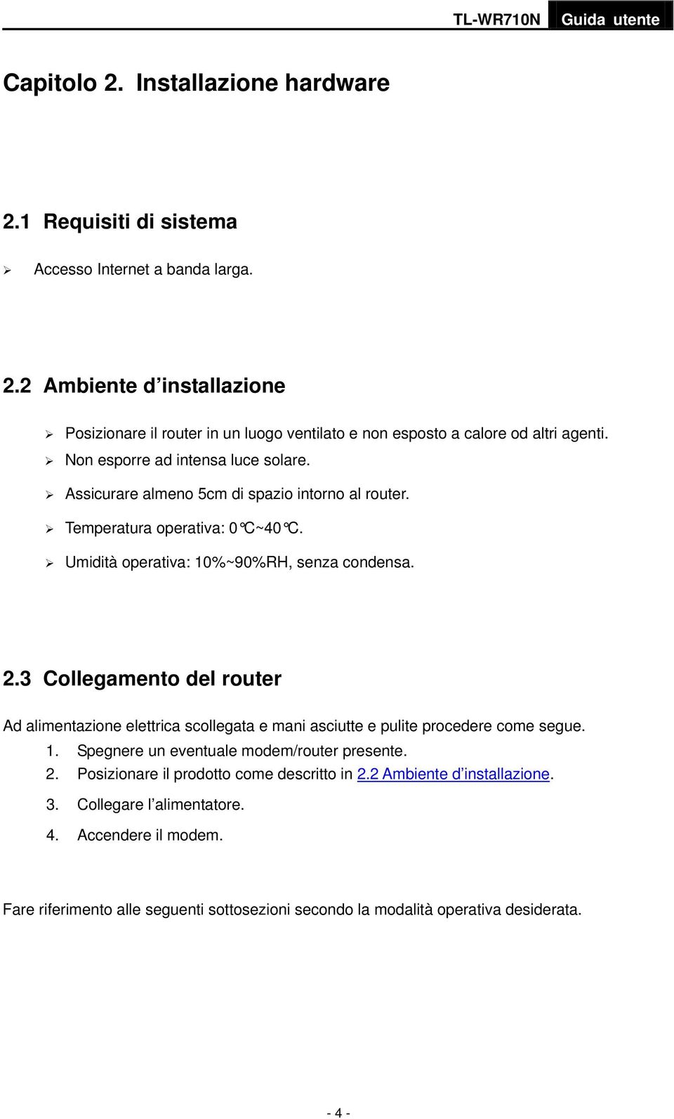 3 Collegamento del router Ad alimentazione elettrica scollegata e mani asciutte e pulite procedere come segue. 1. Spegnere un eventuale modem/router presente. 2.