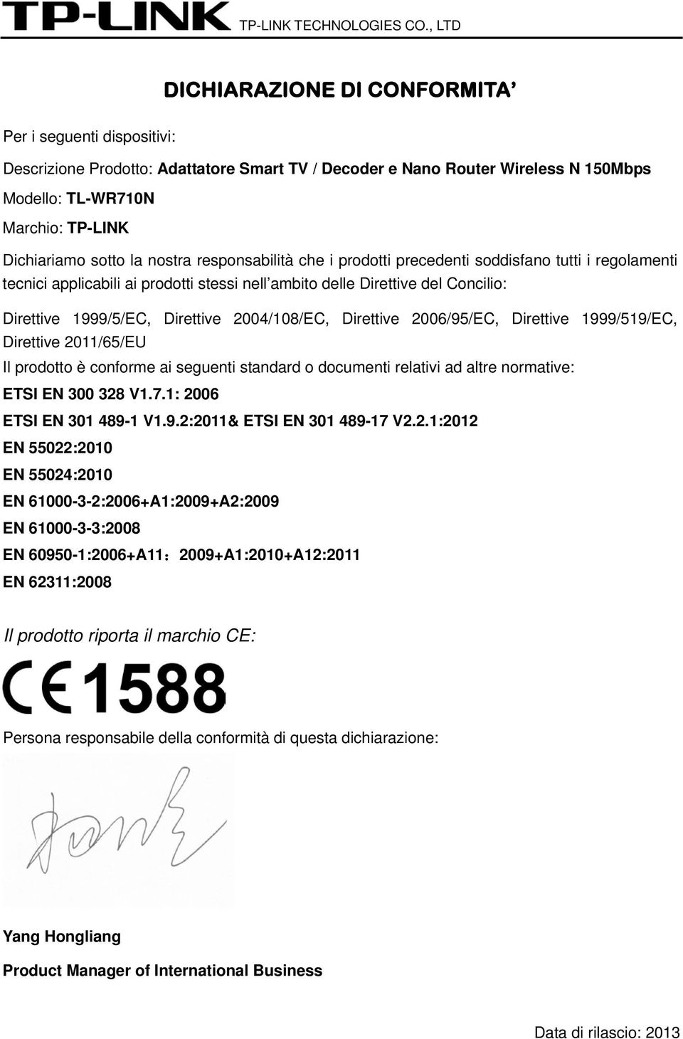 sotto la nostra responsabilità che i prodotti precedenti soddisfano tutti i regolamenti tecnici applicabili ai prodotti stessi nell ambito delle Direttive del Concilio: Direttive 1999/5/EC, Direttive