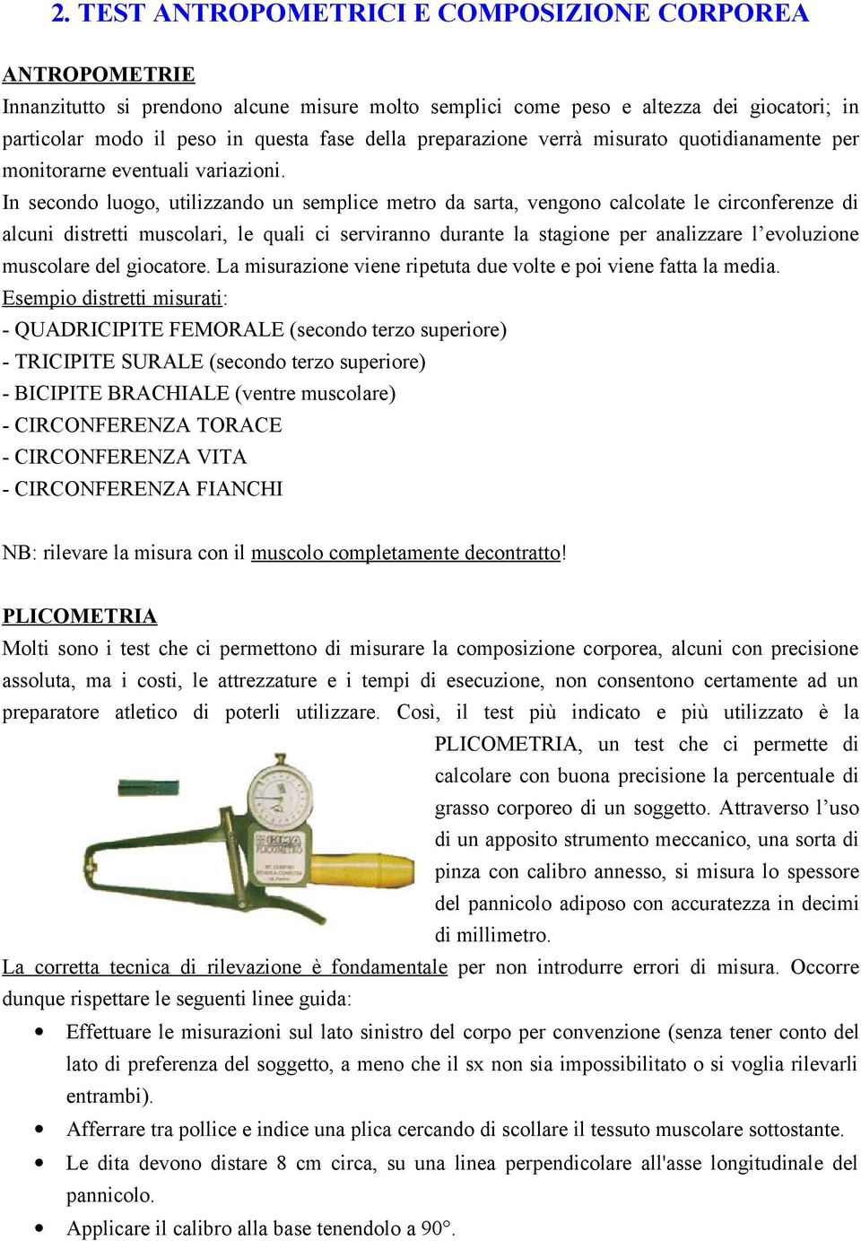 In secondo luogo, utilizzando un semplice metro da sarta, vengono calcolate le circonferenze di alcuni distretti muscolari, le quali ci serviranno durante la stagione per analizzare l evoluzione