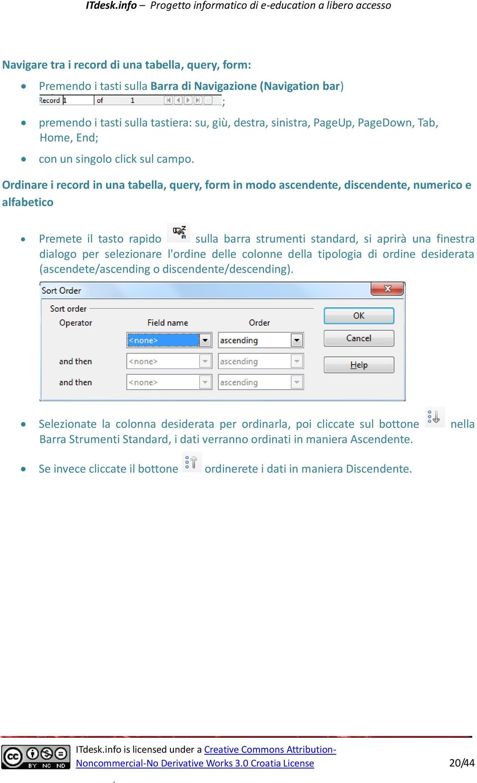 alfabetico Premete il tasto rapido sulla barra strumenti standard, si aprirà una finestra dialogo per selezionare l'ordine delle colonne della tipologia di ordine desiderata (ascendete/ascending o