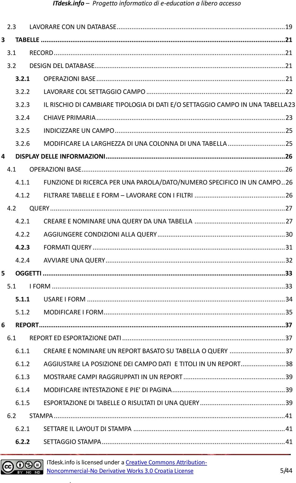 25 4 DISPLAY DELLE INFORMAZIONI 26 41 OPERAZIONI BASE 26 411 FUNZIONE DI RICERCA PER UNA PAROLA/DATO/NUMERO SPECIFICO IN UN CAMPO 26 412 FILTRARE TABELLE E FORM LAVORARE CON I FILTRI 26 42 QUERY 27