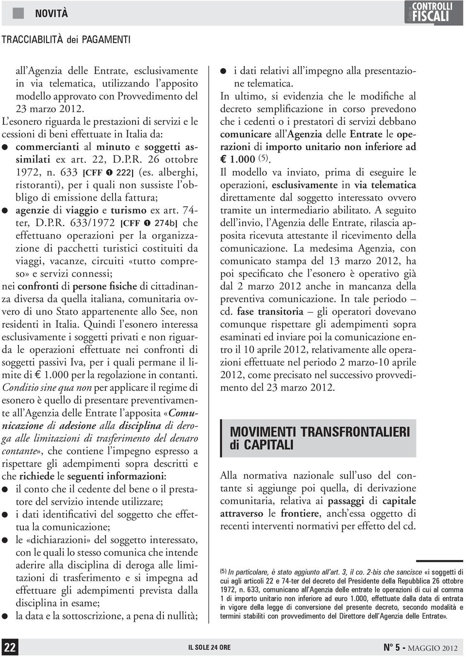 alberghi, ristoranti), per i quali non sussiste l obbligo di emissione della fattura; agenzie di viaggio e turismo ex art. 74- ter, D.P.R.