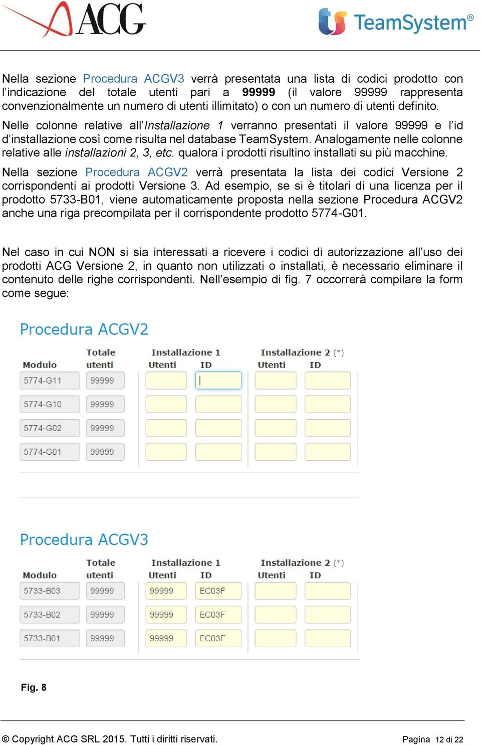 Analogamente nelle colonne relative alle installazioni 2, 3, etc. qualora i prodotti risultino installati su più macchine.