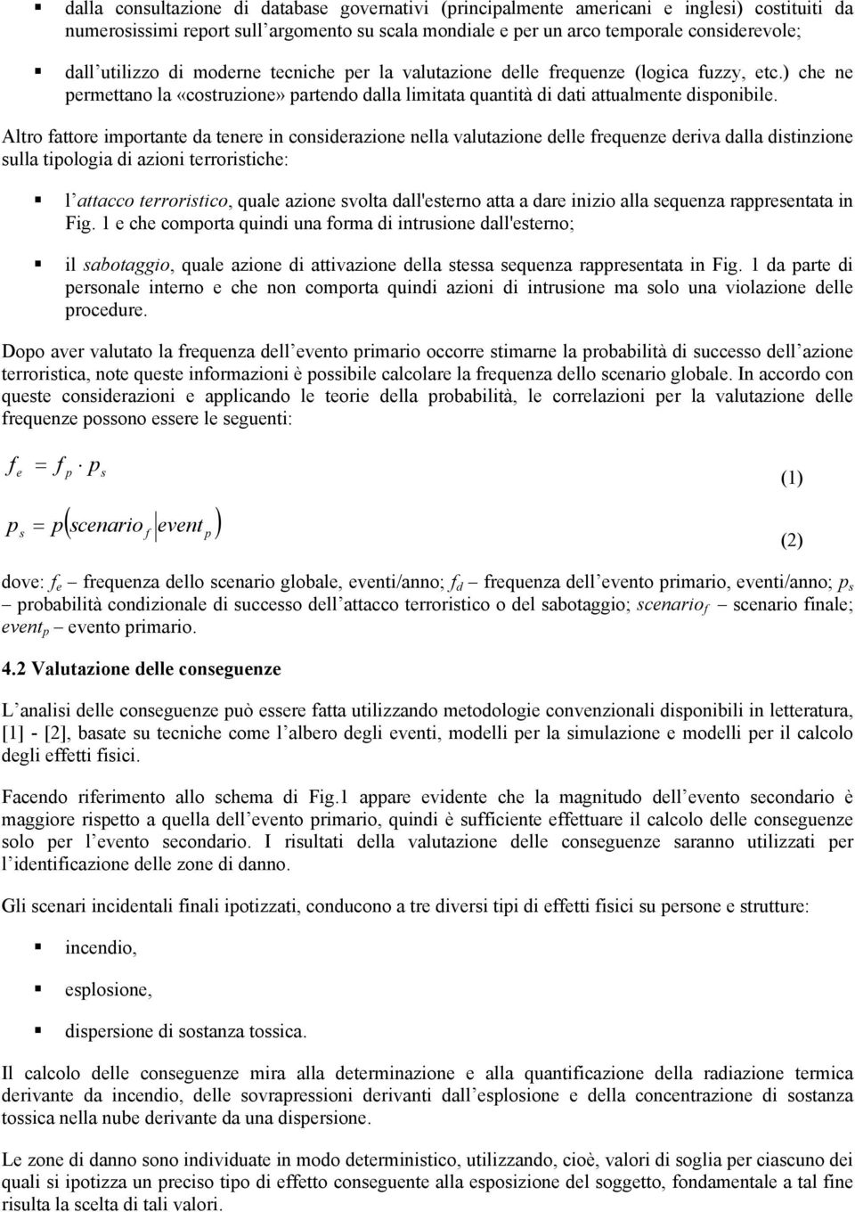 Altro fattore importante da tenere in considerazione nella valutazione delle frequenze deriva dalla distinzione sulla tipologia di azioni terroristiche: l attacco terroristico, quale azione svolta