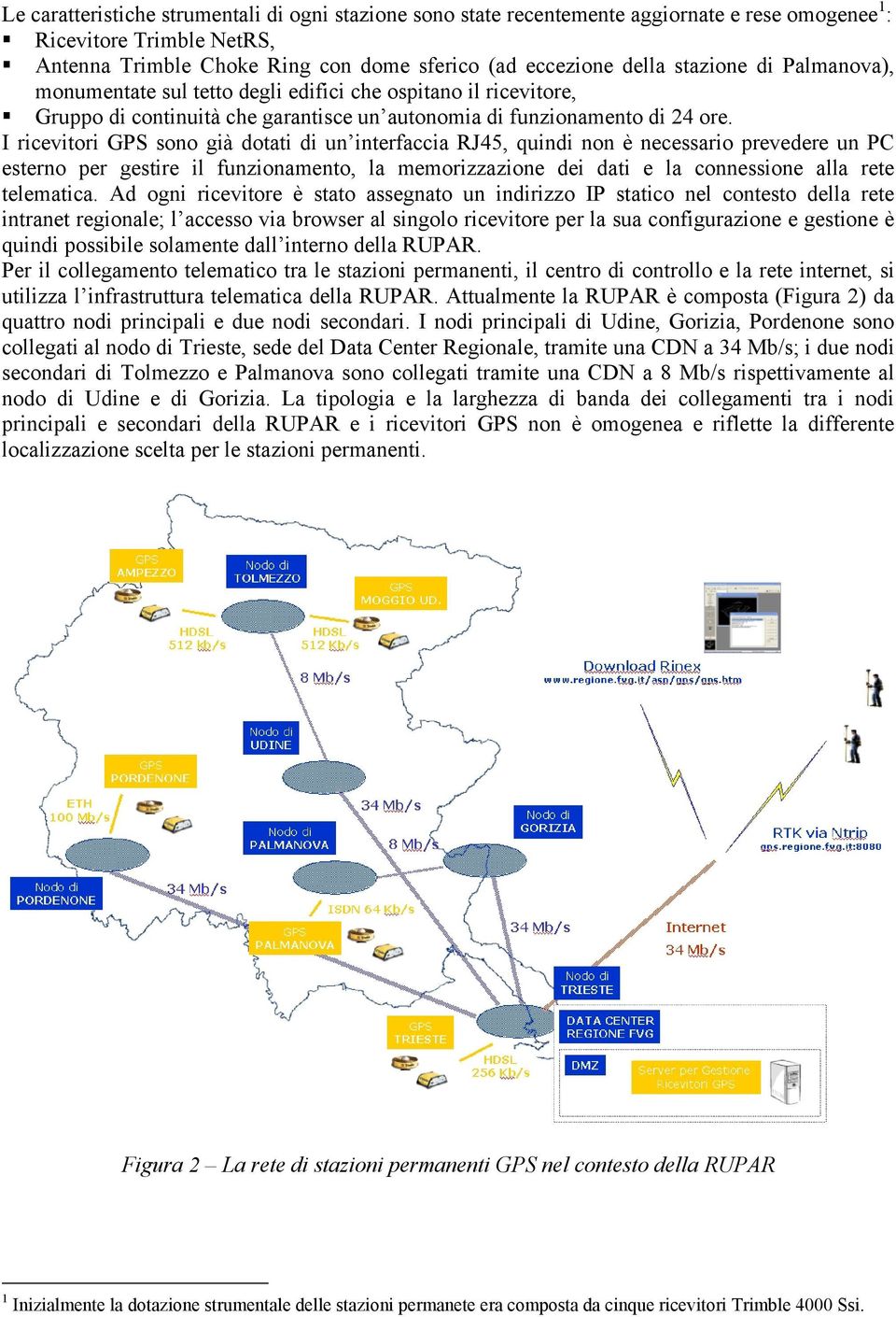 I ricevitori GPS sono già dotati di un interfaccia RJ45, quindi non è necessario prevedere un PC esterno per gestire il funzionamento, la memorizzazione dei dati e la connessione alla rete telematica.