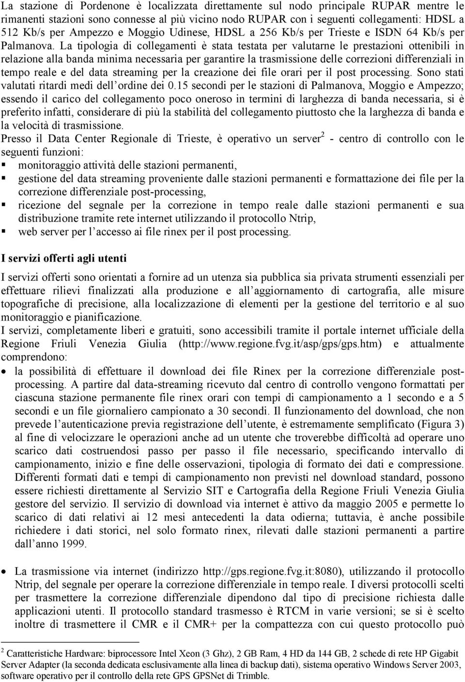 La tipologia di collegamenti è stata testata per valutarne le prestazioni ottenibili in relazione alla banda minima necessaria per garantire la trasmissione delle correzioni differenziali in tempo