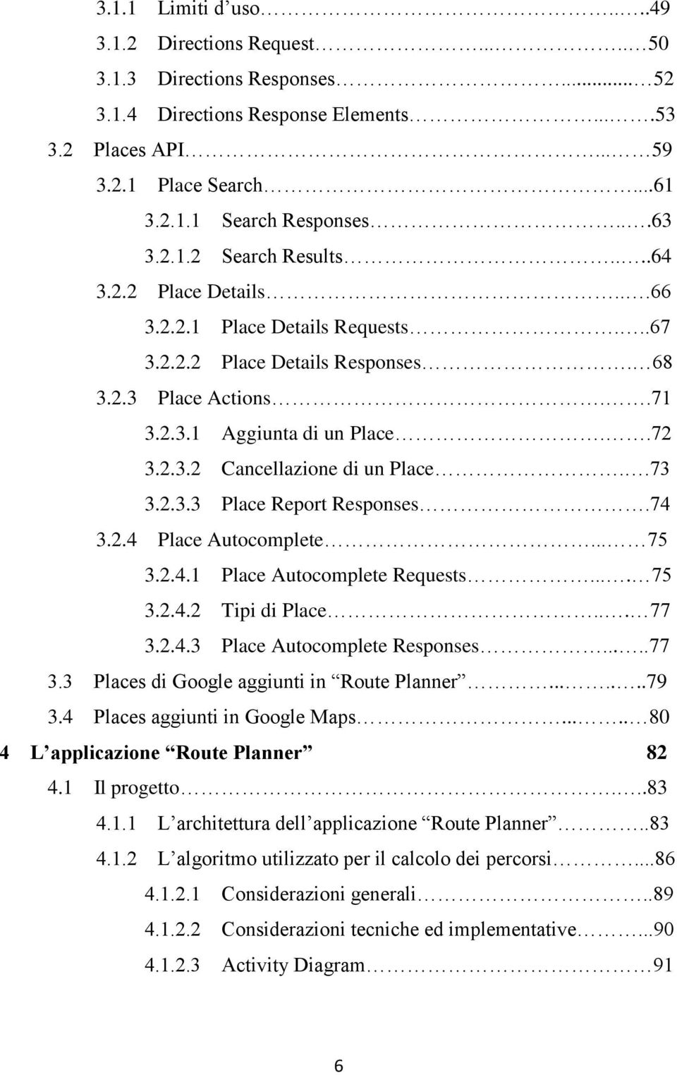 .73 3.2.3.3 Place Report Responses.74 3.2.4 Place Autocomplete... 75 3.2.4.1 Place Autocomplete Requests.... 75 3.2.4.2 Tipi di Place... 77 3.2.4.3 Place Autocomplete Responses.....77 3.3 Places di Google aggiunti in Route Planner.
