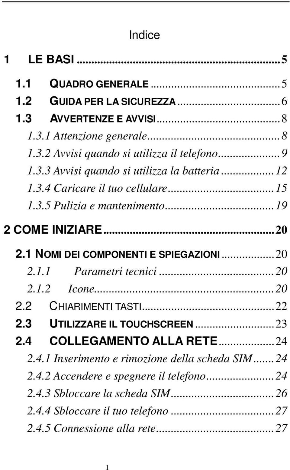 1 NOMI DEI COMPONENTI E SPIEGAZIONI...20 2.1.1 Parametri tecnici...20 2.1.2 Icone...20 2.2 CHIARIMENTI TASTI...22 2.3 UTILIZZARE IL TOUCHSCREEN...23 2.4 COLLEGAMENTO ALLA RETE.