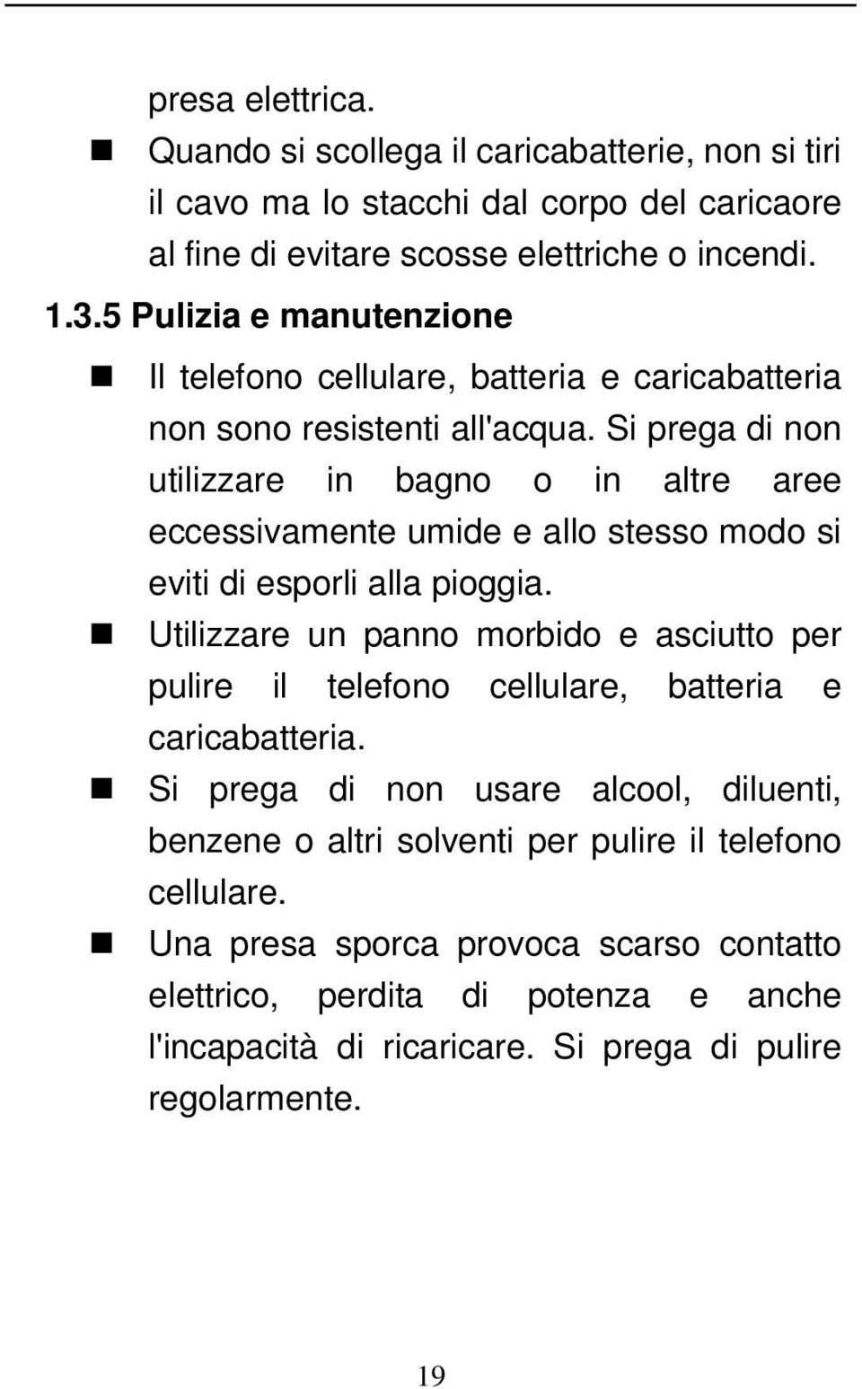 Si prega di non utilizzare in bagno o in altre aree eccessivamente umide e allo stesso modo si eviti di esporli alla pioggia.