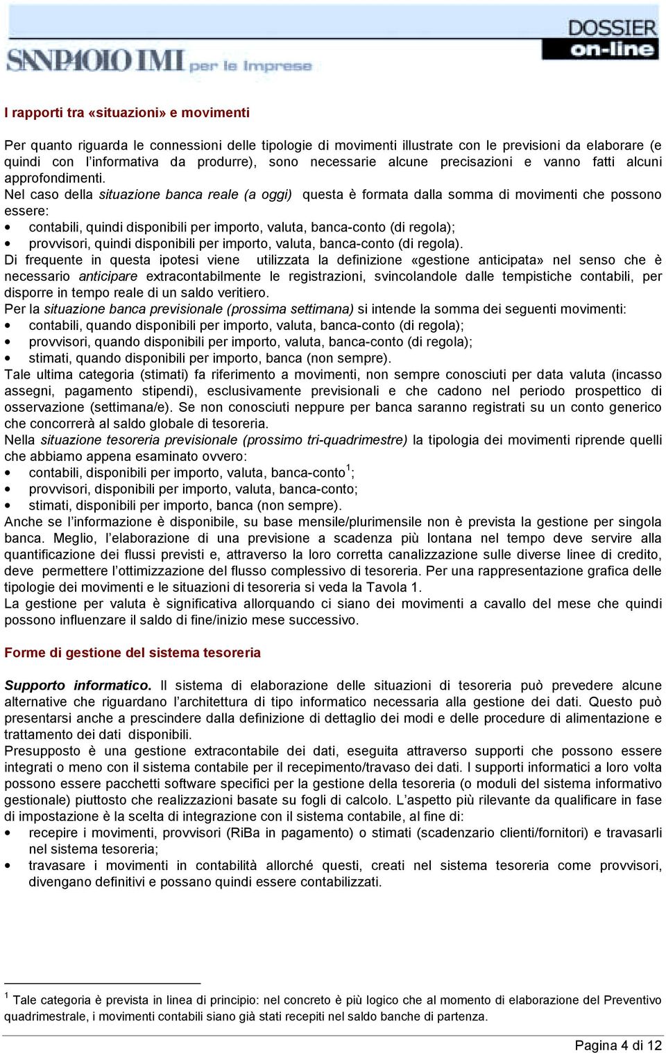 Nel caso della situazione banca reale (a oggi) questa è formata dalla somma di movimenti che possono essere: contabili, quindi disponibili per importo, valuta, banca-conto (di regola); provvisori,