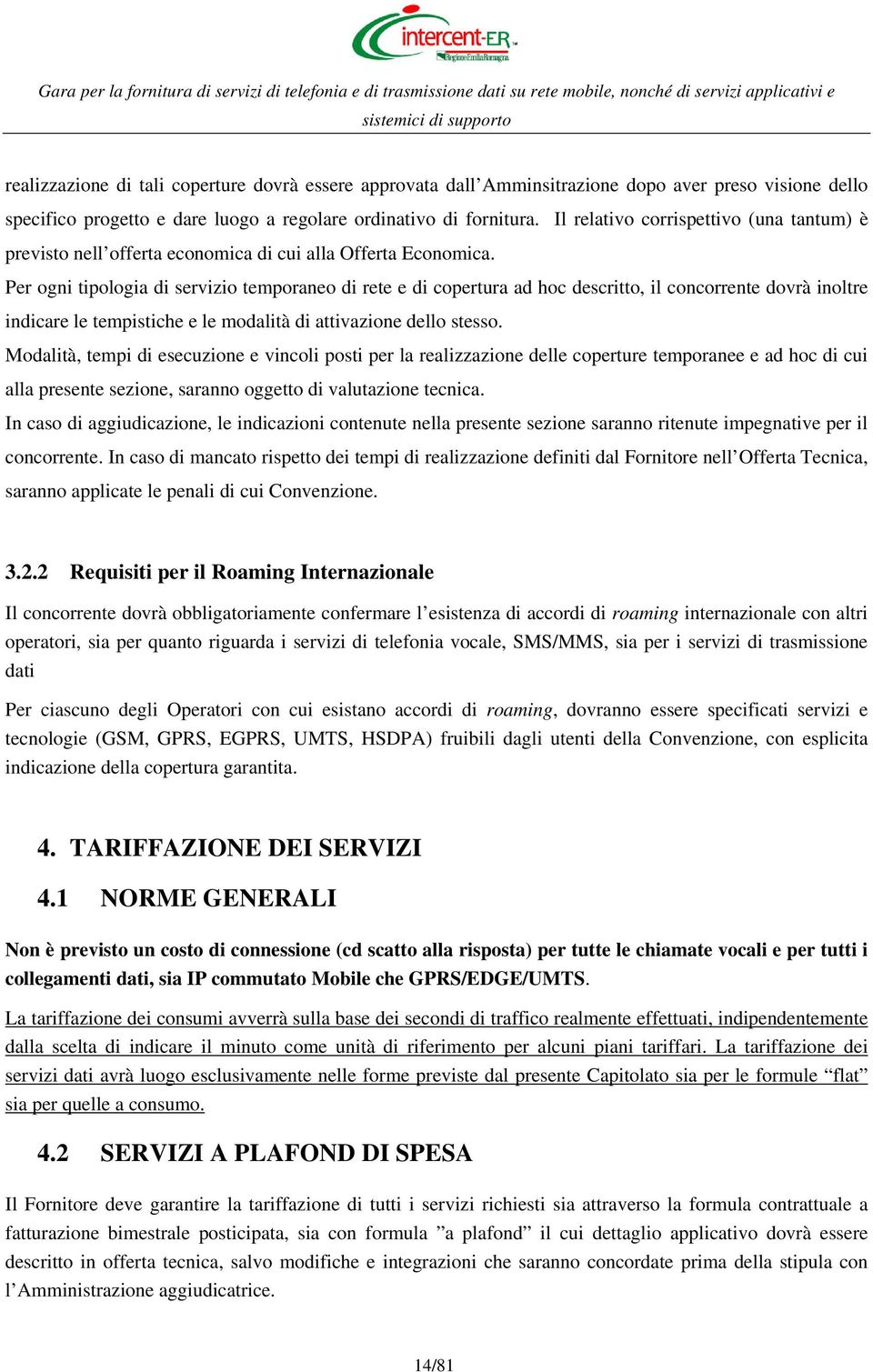 Per ogni tipologia di servizio temporaneo di rete e di copertura ad hoc descritto, il concorrente dovrà inoltre indicare le tempistiche e le modalità di attivazione dello stesso.