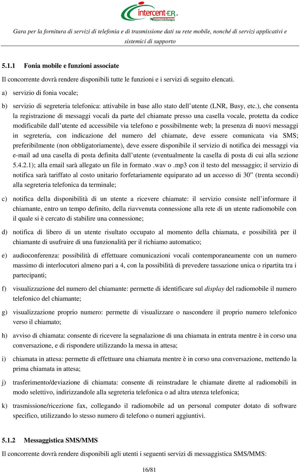 ), che consenta la registrazione di messaggi vocali da parte del chiamate presso una casella vocale, protetta da codice modificabile dall utente ed accessibile via telefono e possibilmente web; la