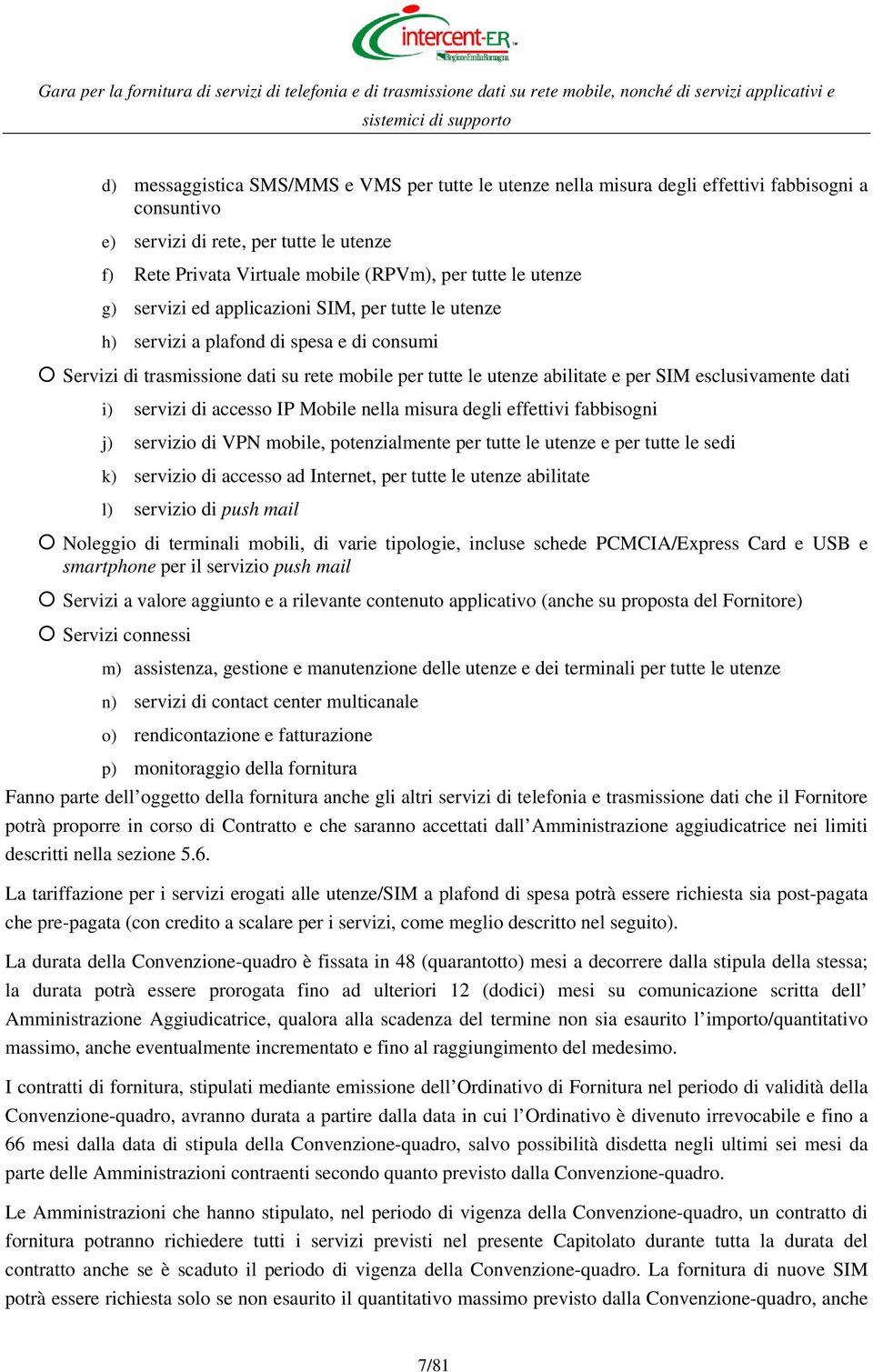 esclusivamente dati i) servizi di accesso IP Mobile nella misura degli effettivi fabbisogni j) servizio di VPN mobile, potenzialmente per tutte le utenze e per tutte le sedi k) servizio di accesso ad