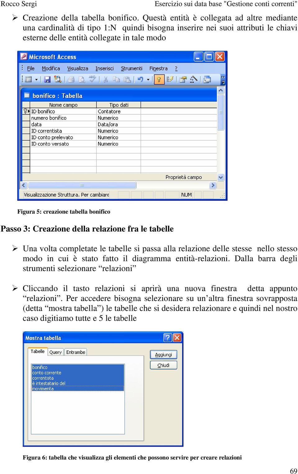 bonifico Passo 3: Creazione della relazione fra le tabelle Una volta completate le tabelle si passa alla relazione delle stesse nello stesso modo in cui è stato fatto il diagramma entità-relazioni.