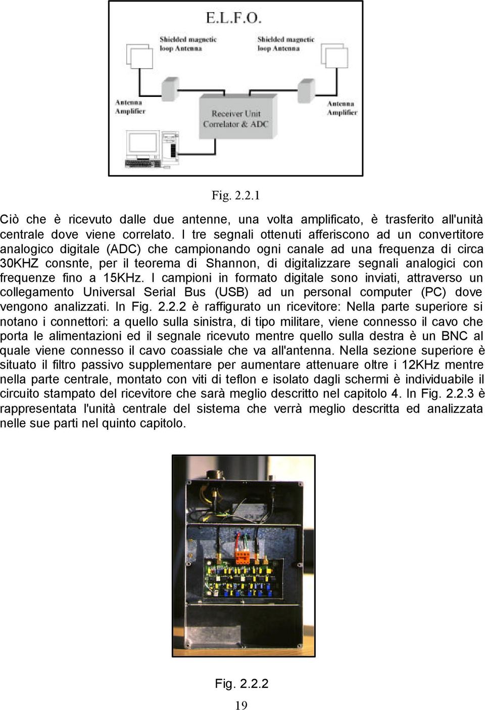 analogici con frequenze fino a 5KHz. I campioni in formato digitale sono inviati, attraverso un collegamento Universal Serial Bus (USB) ad un personal computer (PC) dove vengono analizzati. In Fig. 2.