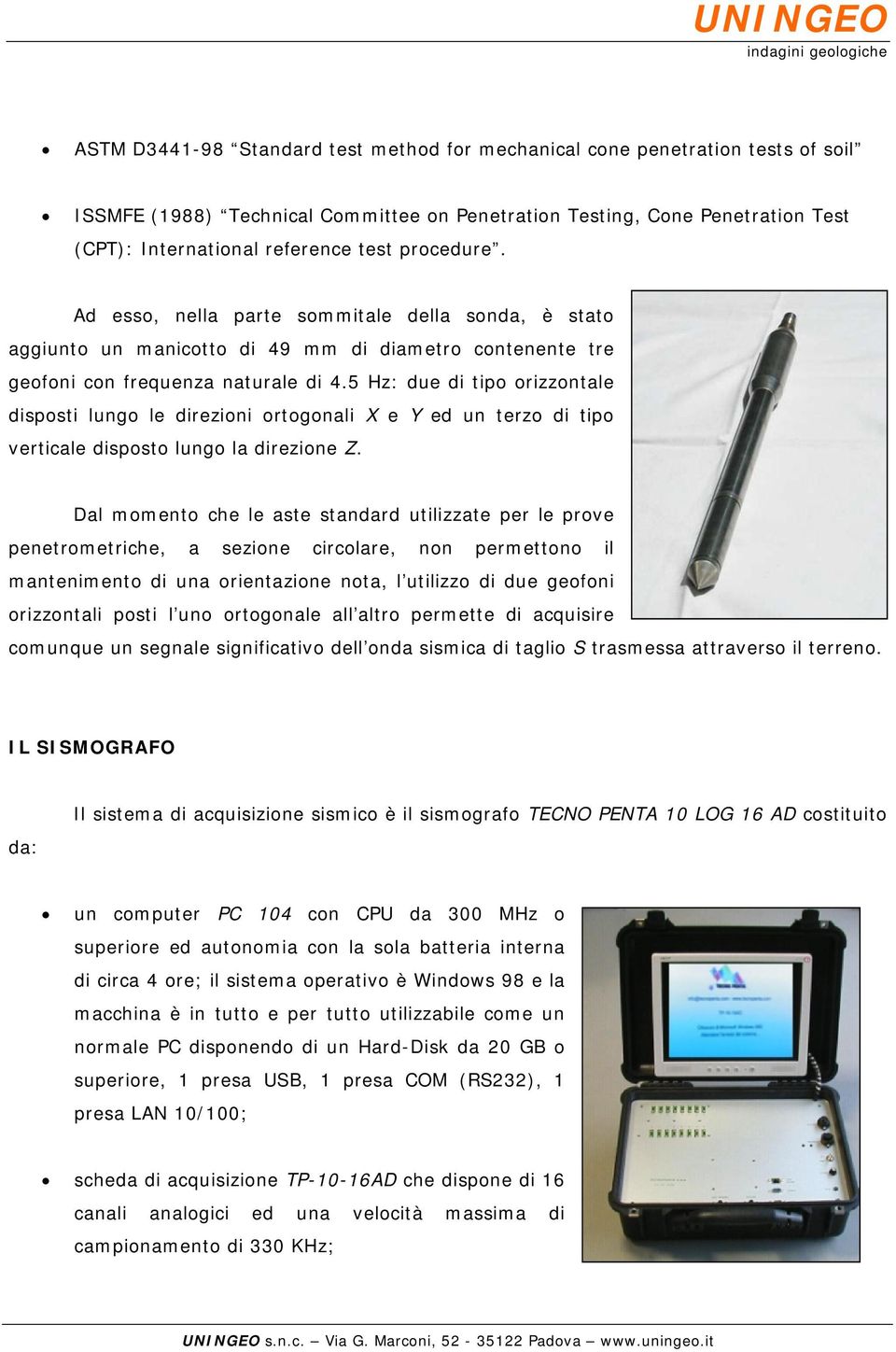 5 Hz: due di tipo orizzontale disposti lungo le direzioni ortogonali X e Y ed un terzo di tipo verticale disposto lungo la direzione Z.