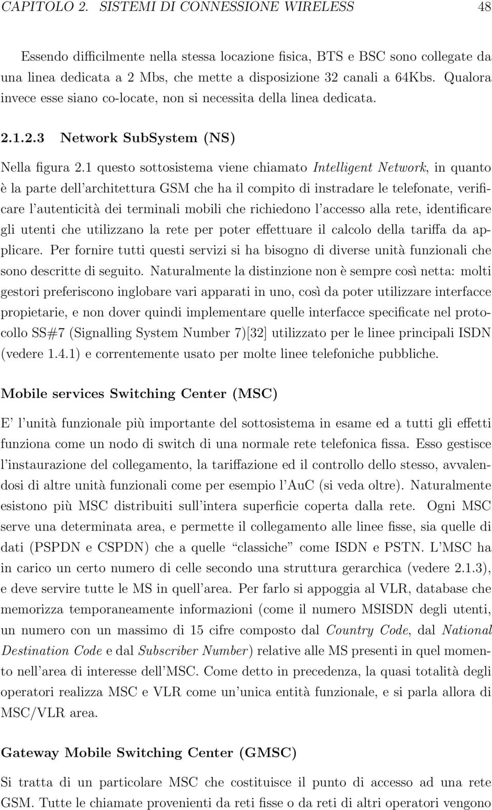 1 questo sottosistema viene chiamato Intelligent Network, in quanto è la parte dell architettura GSM che ha il compito di instradare le telefonate, verificare l autenticità dei terminali mobili che