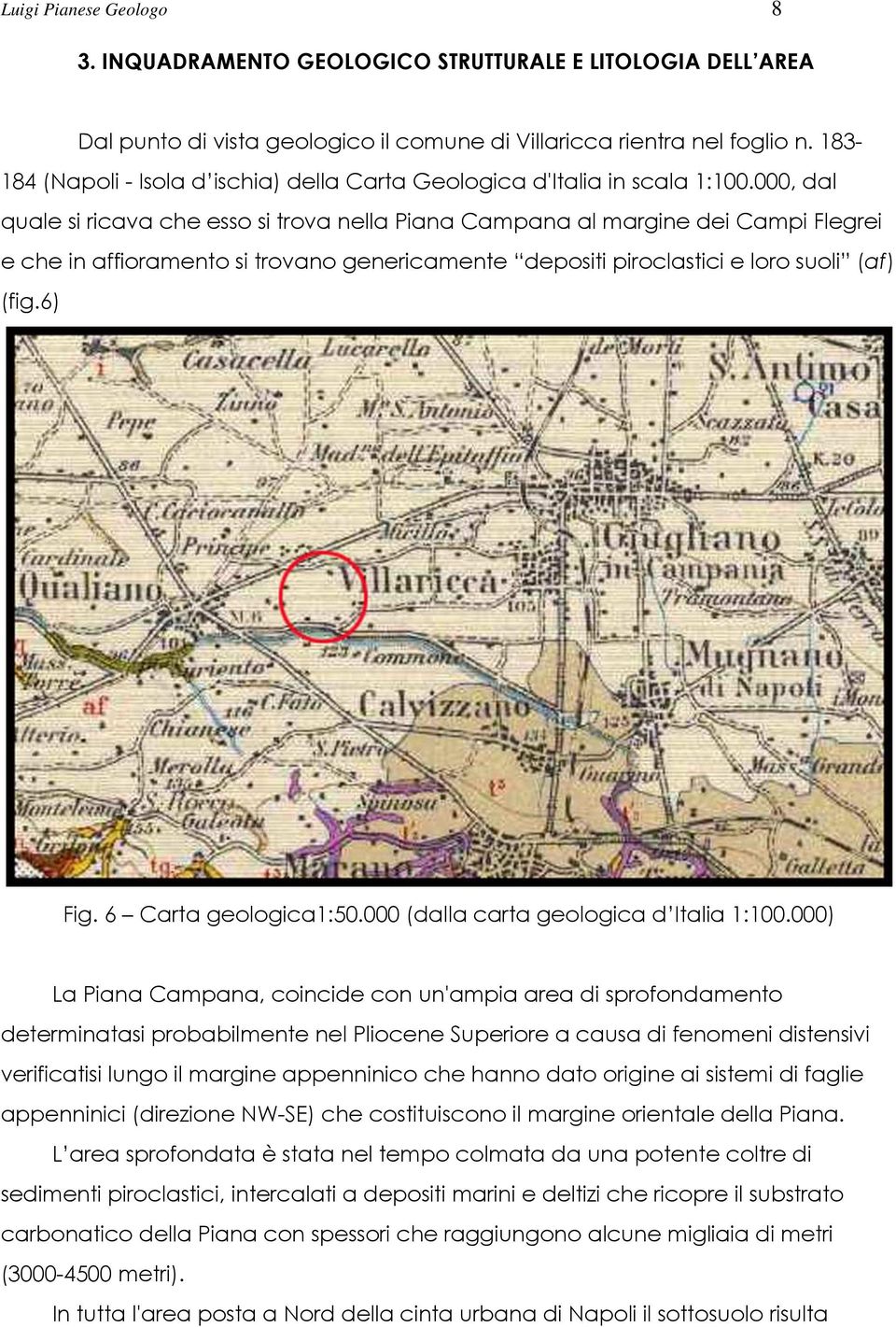 000, dal quale si ricava che esso si trova nella Piana Campana al margine dei Campi Flegrei e che in affioramento si trovano genericamente depositi piroclastici e loro suoli (af) (fig.6) Fig.