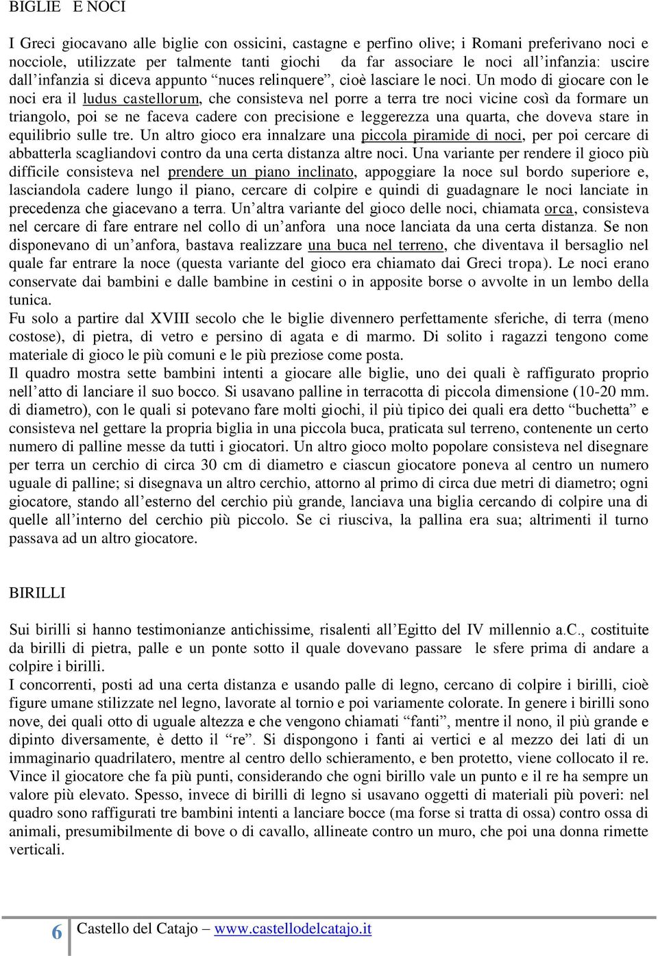 Un modo di giocare con le noci era il ludus castellorum, che consisteva nel porre a terra tre noci vicine così da formare un triangolo, poi se ne faceva cadere con precisione e leggerezza una quarta,