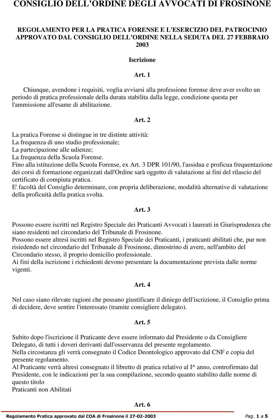 all'esame di abilitazione. Art. 2 La pratica Forense si distingue in tre distinte attività: La frequenza di uno studio professionale; La partecipazione alle udienze; La frequenza della Scuola Forense.