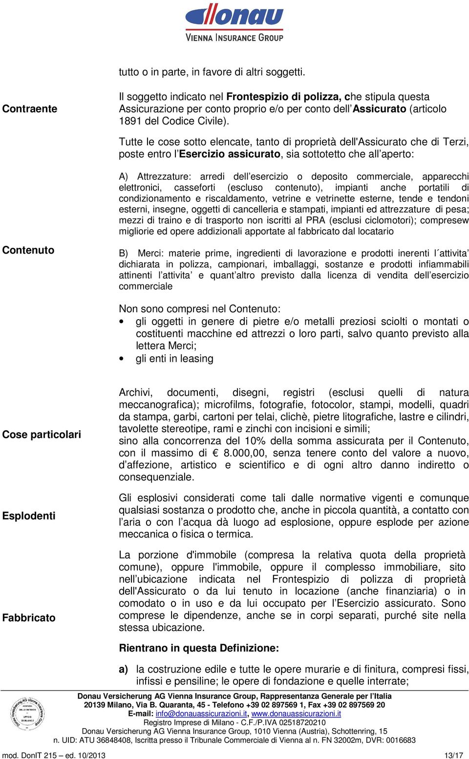 Tutte le cose sotto elencate, tanto di proprietà dell'assicurato che di Terzi, poste entro l Esercizio assicurato, sia sottotetto che all aperto: A) Attrezzature: arredi dell esercizio o deposito