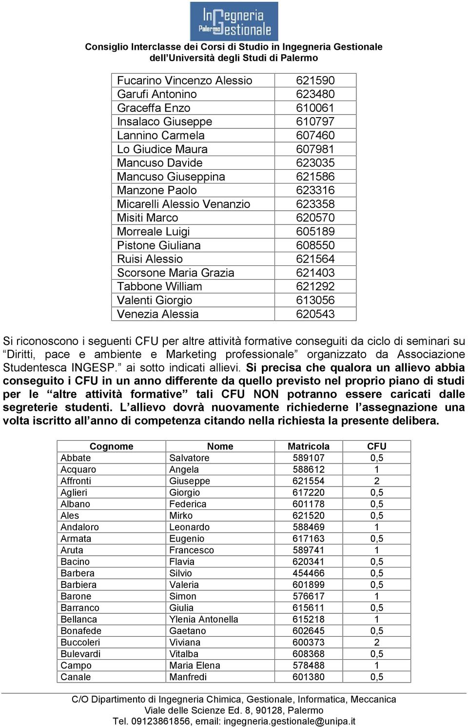 Alessia 20543 Si riconoscono i seguenti CFU per altre attività formative conseguiti da ciclo di seminari su Diritti, pace e ambiente e Marketing professionale organizzato da Associazione Studentesca