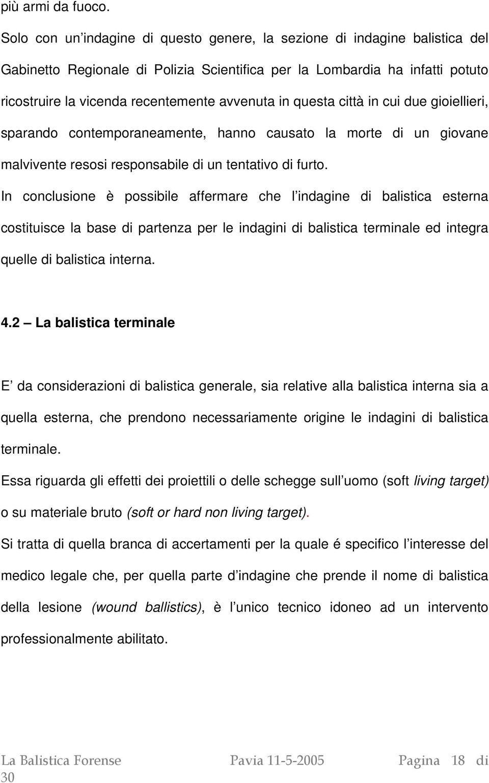 in questa città in cui due gioiellieri, sparando contemporaneamente, hanno causato la morte di un giovane malvivente resosi responsabile di un tentativo di furto.