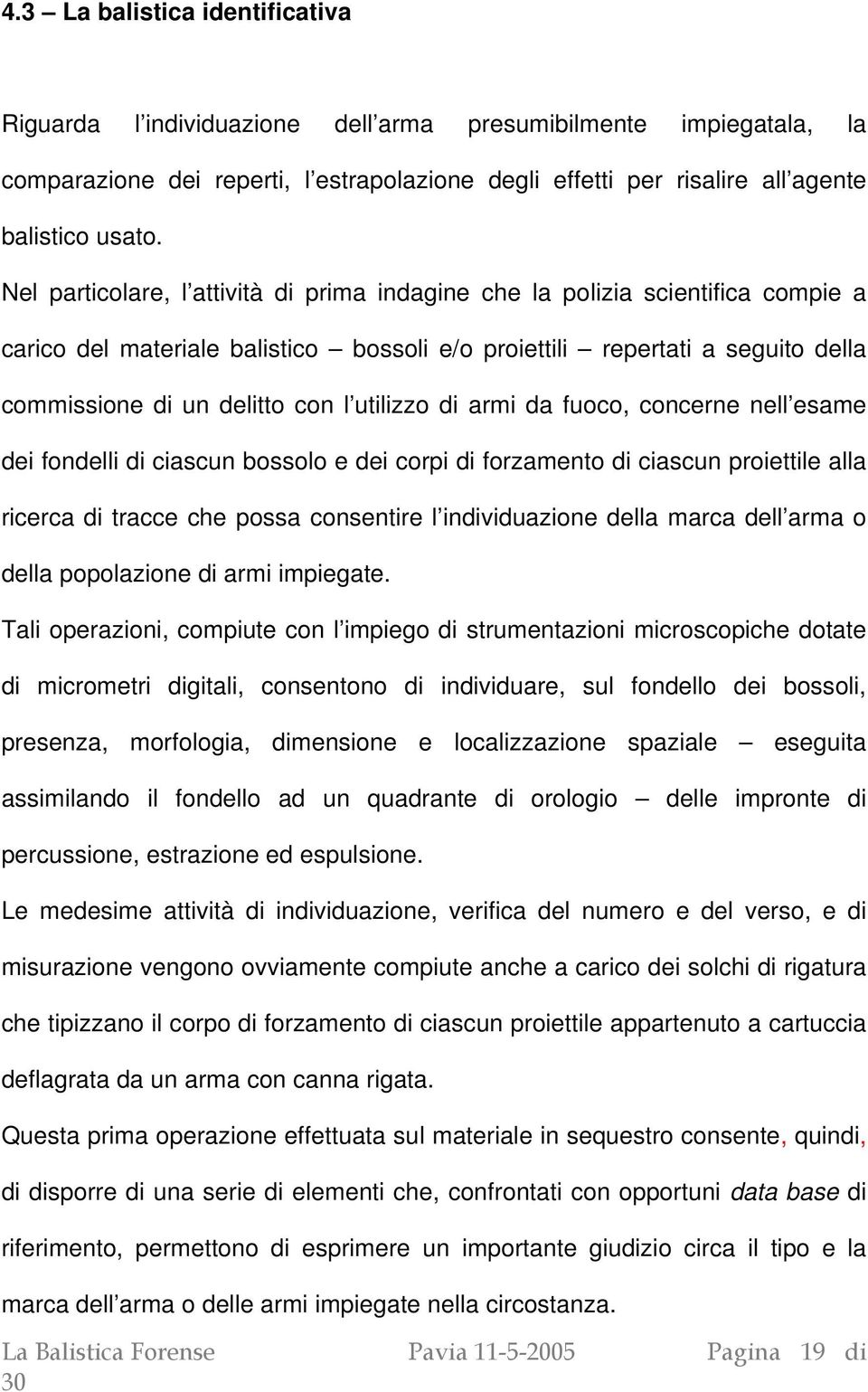 utilizzo di armi da fuoco, concerne nell esame dei fondelli di ciascun bossolo e dei corpi di forzamento di ciascun proiettile alla ricerca di tracce che possa consentire l individuazione della marca