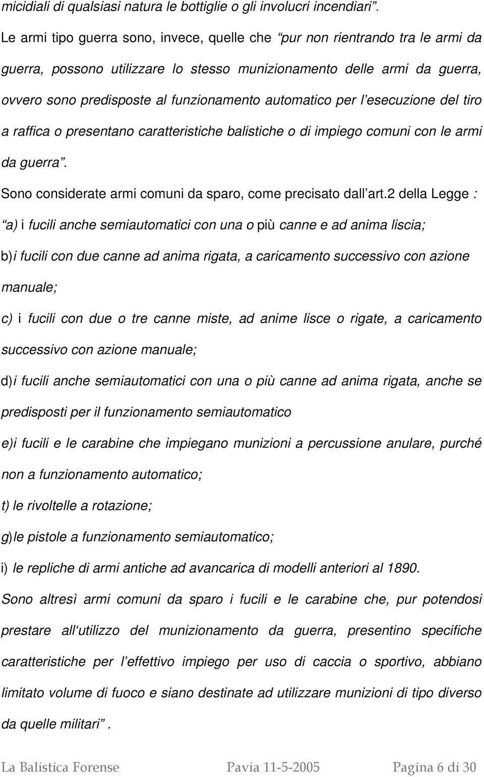 automatico per l esecuzione del tiro a raffica o presentano caratteristiche balistiche o di impiego comuni con le armi da guerra. Sono considerate armi comuni da sparo, come precisato dall art.