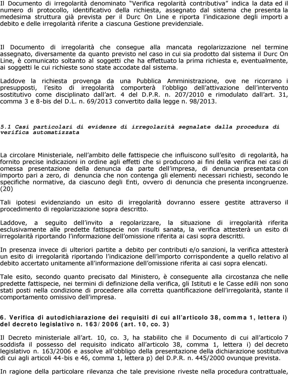 Il Documento di irregolarità che consegue alla mancata regolarizzazione nel termine assegnato, diversamente da quanto previsto nel caso in cui sia prodotto dal sistema il Durc On Line, è comunicato