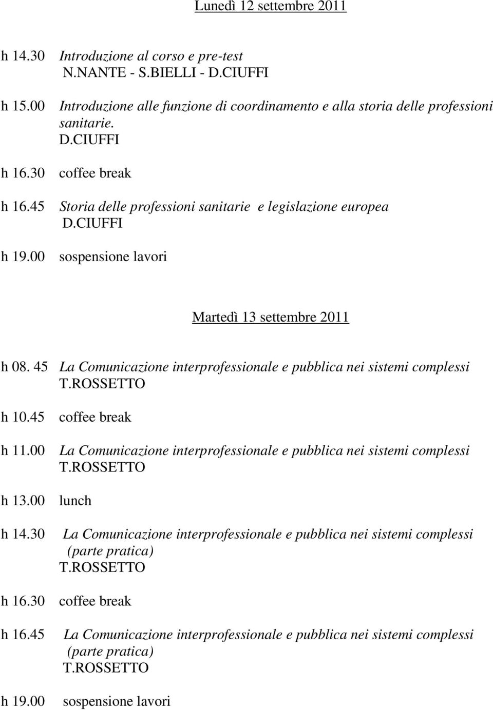 45 La Comunicazione interprofessionale e pubblica nei sistemi complessi T.ROSSETTO h 10.45 coffee break h 11.00 La Comunicazione interprofessionale e pubblica nei sistemi complessi T.ROSSETTO h 13.