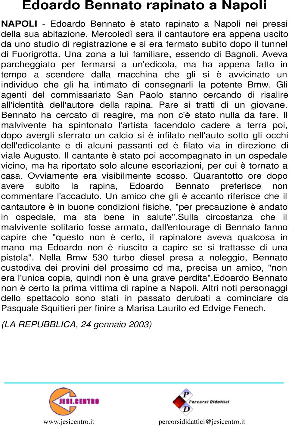 Aveva parcheggiato per fermarsi a un'edicola, ma ha appena fatto in tempo a scendere dalla macchina che gli si è avvicinato un individuo che gli ha intimato di consegnarli la potente Bmw.