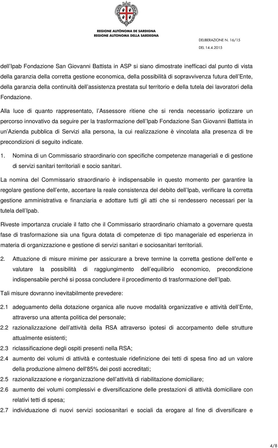 Alla luce di quanto rappresentato, l Assessore ritiene che si renda necessario ipotizzare un percorso innovativo da seguire per la trasformazione dell Ipab Fondazione San Giovanni Battista in un