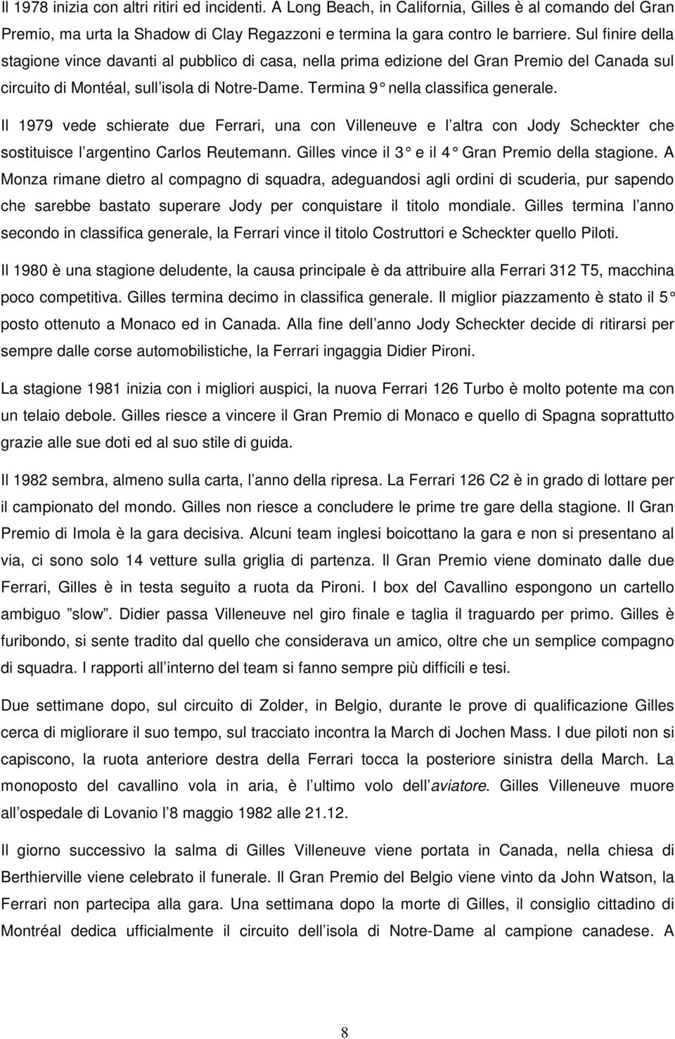 Il 1979 vede schierate due Ferrari, una con Villeneuve e l altra con Jody Scheckter che sostituisce l argentino Carlos Reutemann. Gilles vince il 3 e il 4 Gran Premio della stagione.