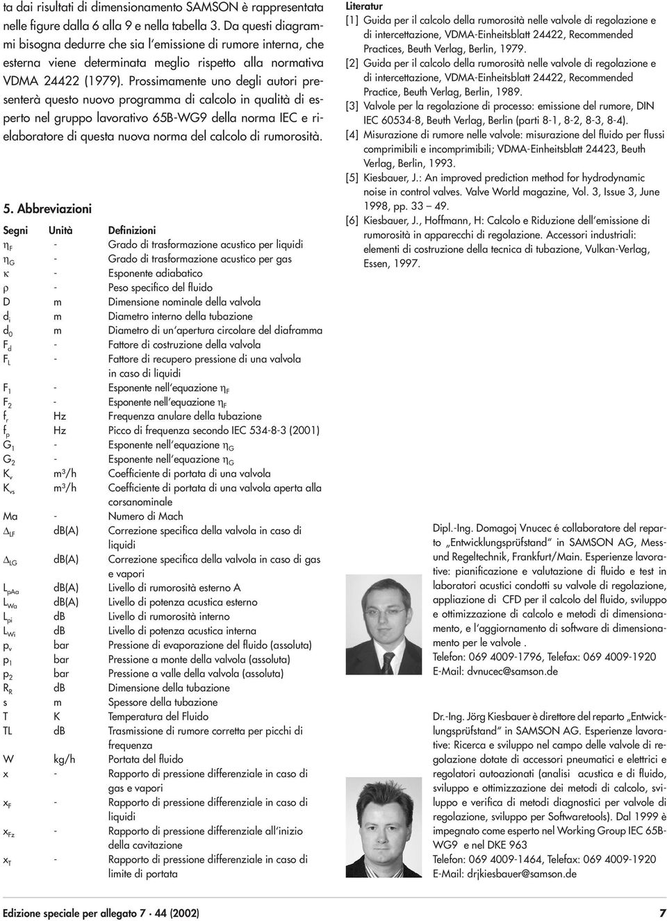 Prossimamente uno degli autori presenterà questo nuovo programma di calcolo in qualità di esperto nel gruppo lavorativo 65B-WG9 della norma IEC e rielaboratore di questa nuova norma del calcolo di