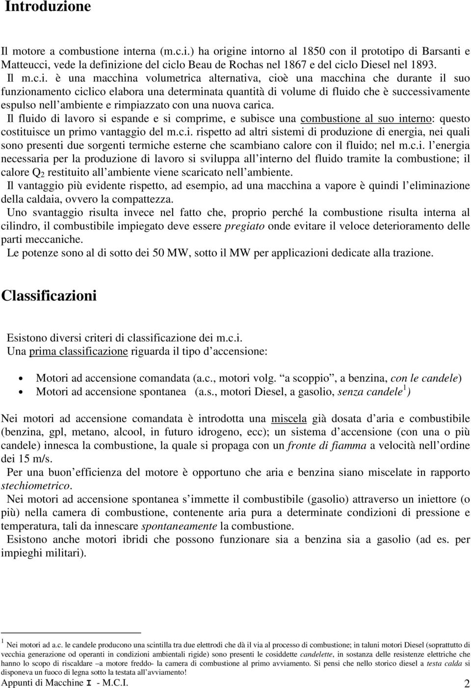 è una macchina olumetrica alternatia, cioè una macchina che durante il suo funzionamento ciclico elabora una determinata quantità di olume di fluido che è successiamente esulso nell ambiente e